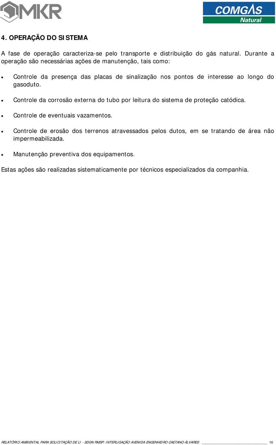 Controle da corrosão externa do tubo por leitura do sistema de proteção catódica. Controle de eventuais vazamentos.