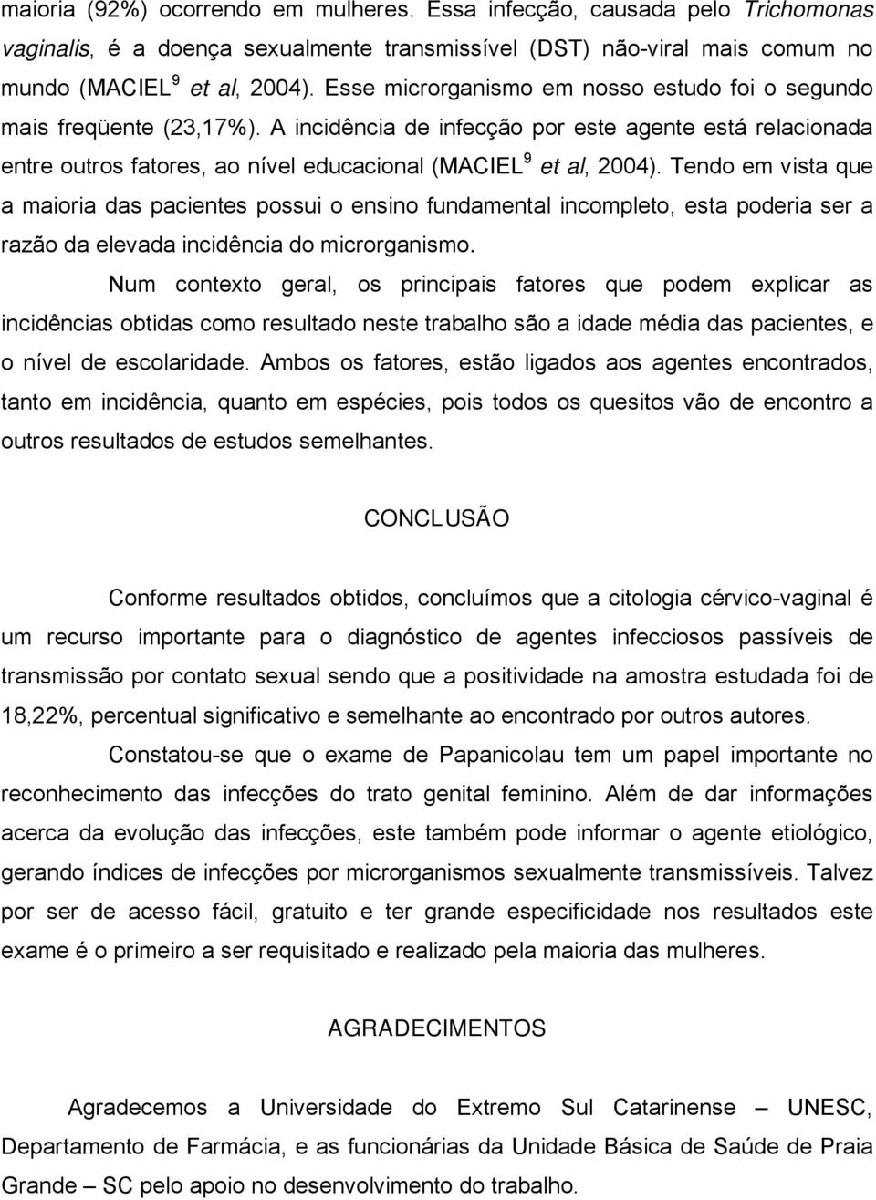 Tendo em vista que a maioria das pacientes possui o ensino fundamental incompleto, esta poderia ser a razão da elevada incidência do microrganismo.