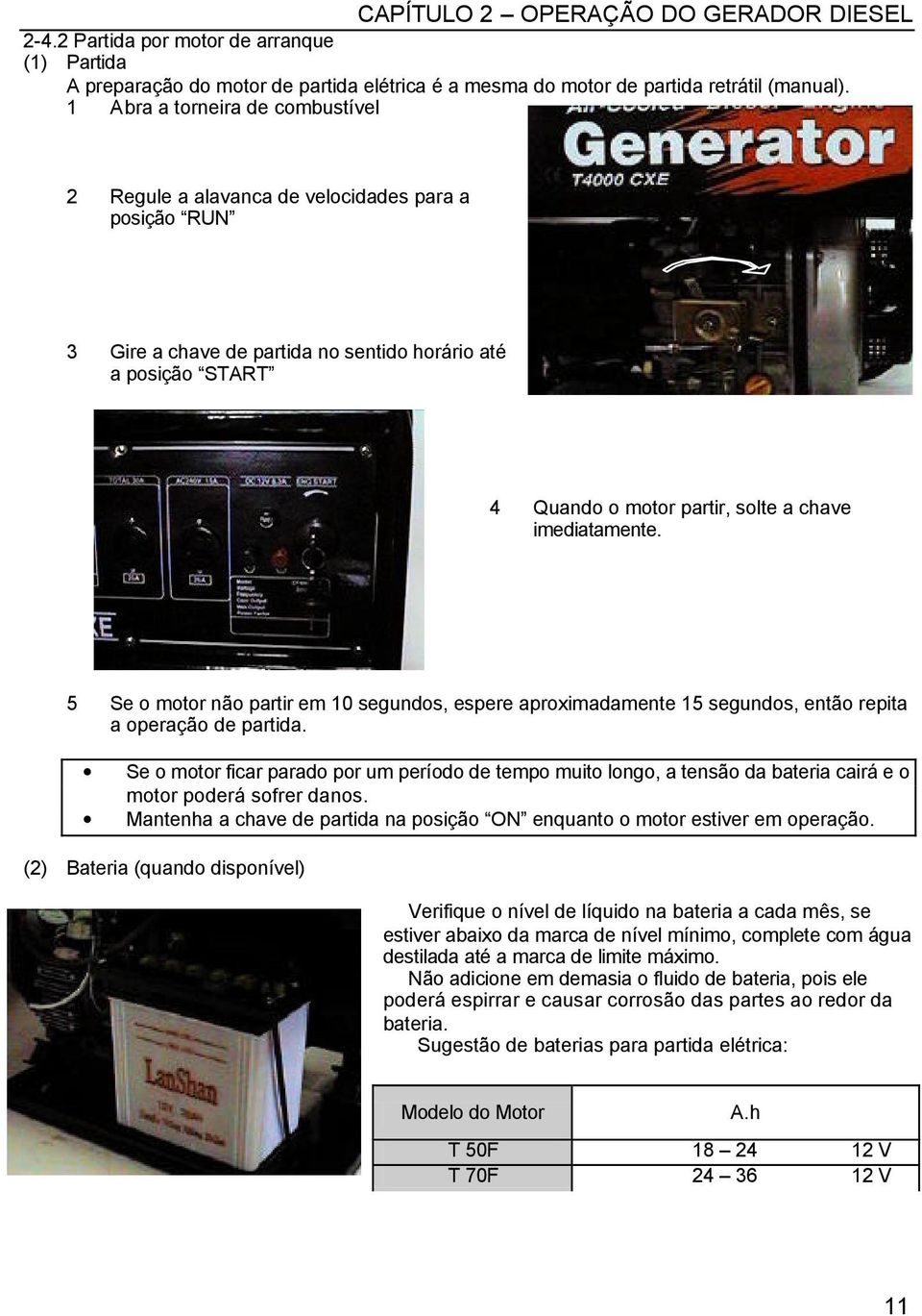 imediatamente. 5 Se o motor não partir em 10 segundos, espere aproximadamente 15 segundos, então repita a operação de partida.