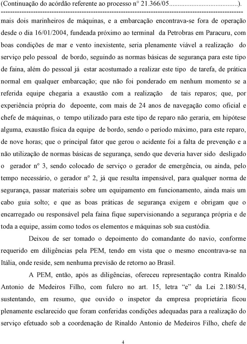 este tipo de tarefa, de prática normal em qualquer embarcação; que não foi ponderado em nenhum momento se a referida equipe chegaria a exaustão com a realização de tais reparos; que, por experiência