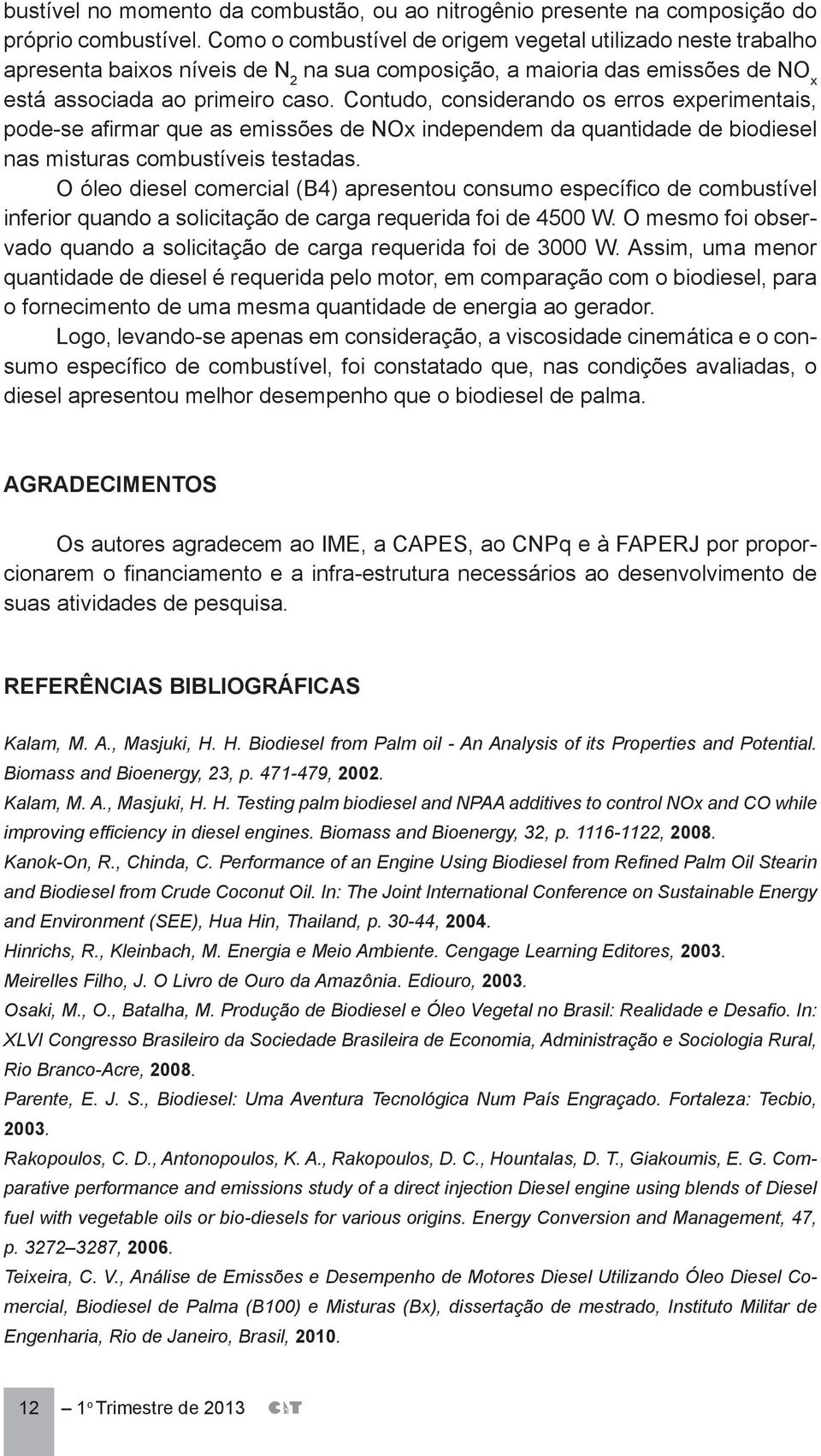 Contudo, considerando os erros experimentais, pode-se afirmar que as emissões de NOx independem da quantidade de biodiesel nas misturas combustíveis testadas.