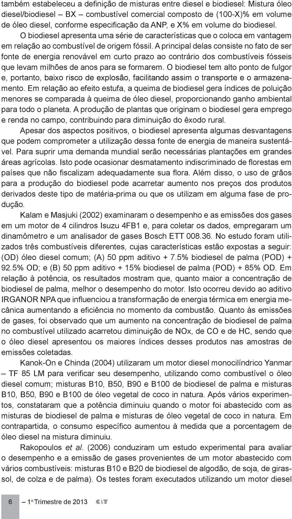 A principal delas consiste no fato de ser fonte de energia renovável em curto prazo ao contrário dos combustíveis fósseis que levam milhões de anos para se formarem.