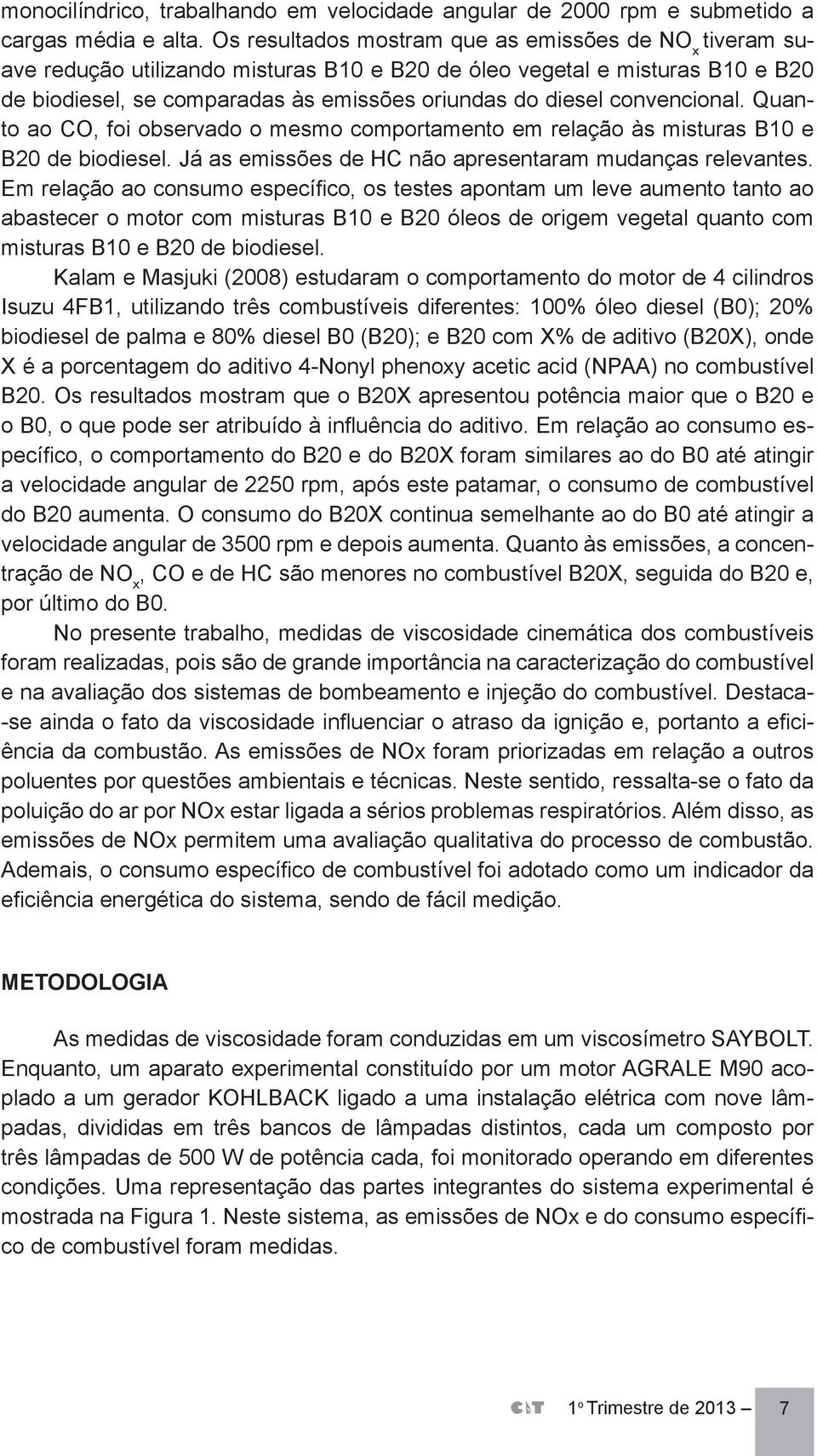 convencional. Quanto ao CO, foi observado o mesmo comportamento em relação às misturas B10 e B20 de biodiesel. Já as emissões de HC não apresentaram mudanças relevantes.