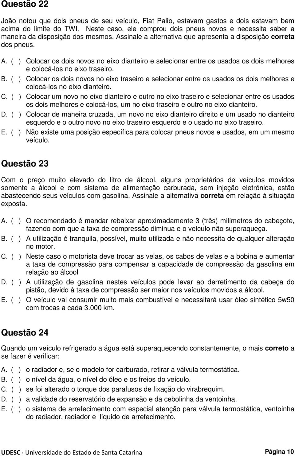 sinale a alternativa que apresenta a disposição correta dos pneus. A. Colocar os dois novos no eixo dianteiro e selecionar entre os usados os dois melhores e colocá-los no eixo traseiro. B.