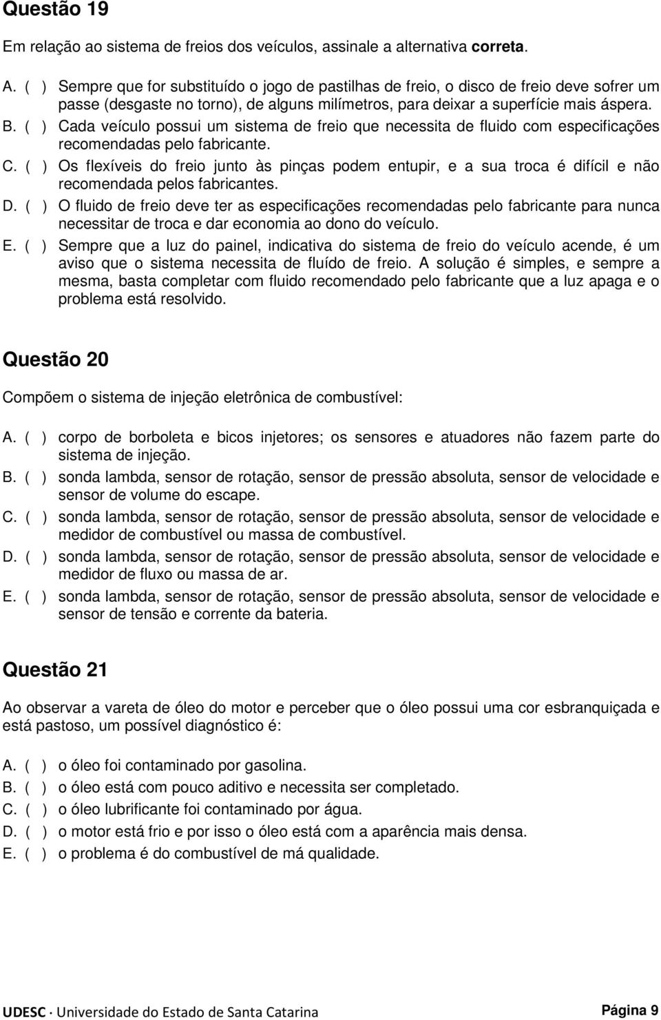 Cada veículo possui um sistema de freio que necessita de fluido com especificações recomendadas pelo fabricante. C.