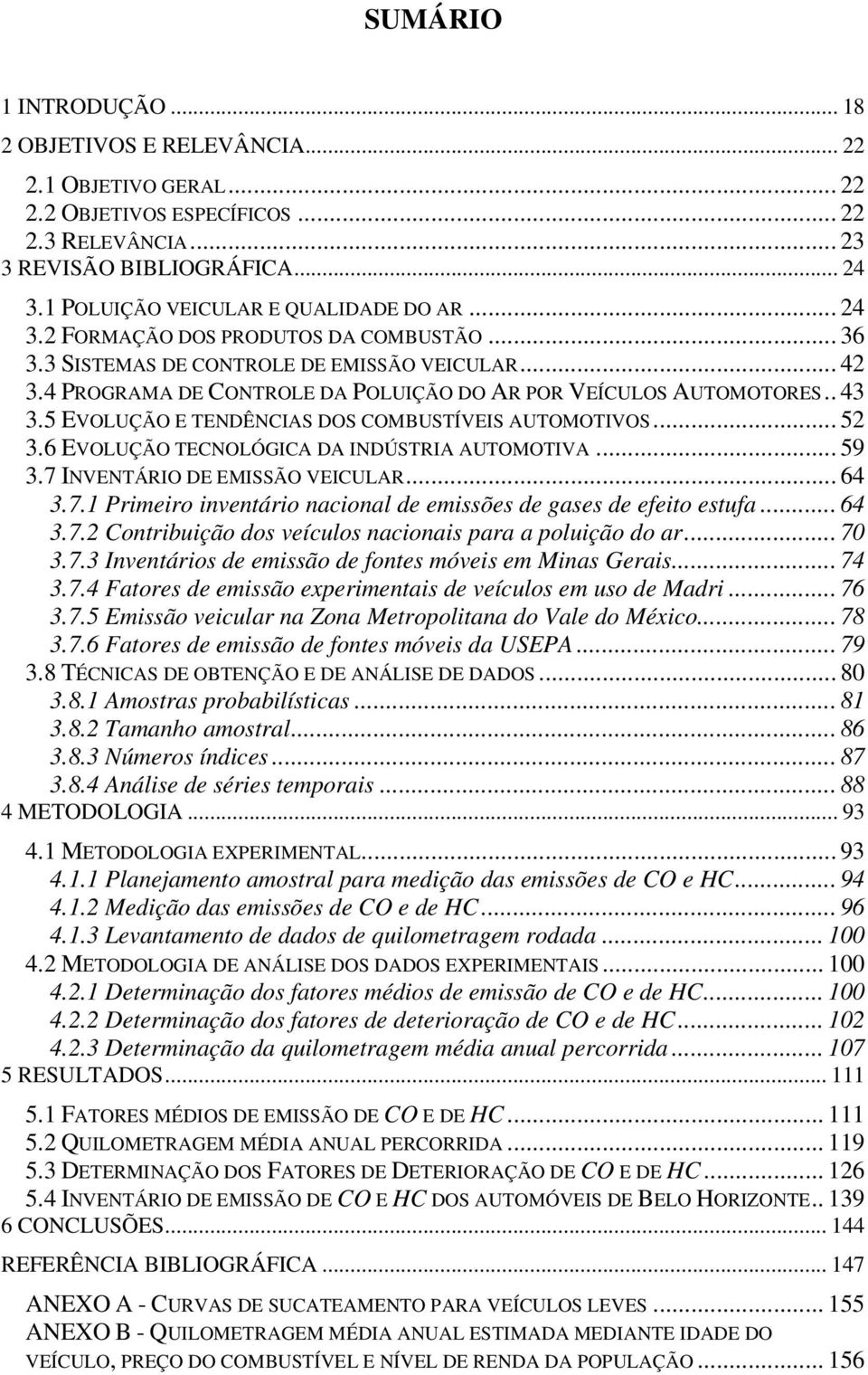 4 PROGRAMA DE CONTROLE DA POLUIÇÃO DO AR POR VEÍCULOS AUTOMOTORES.. 43 3.5 EVOLUÇÃO E TENDÊNCIAS DOS COMBUSTÍVEIS AUTOMOTIVOS... 52 3.6 EVOLUÇÃO TECNOLÓGICA DA INDÚSTRIA AUTOMOTIVA... 59 3.