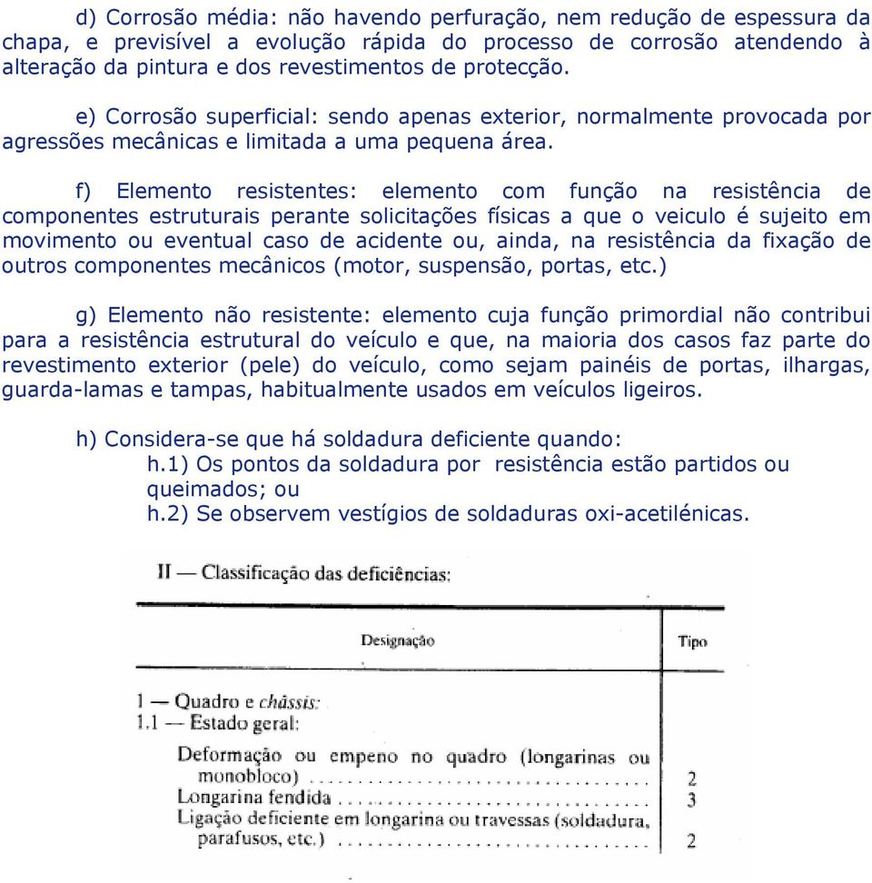 f) Elemento resistentes: elemento com função na resistência de componentes estruturais perante solicitações físicas a que o veiculo é sujeito em movimento ou eventual caso de acidente ou, ainda, na