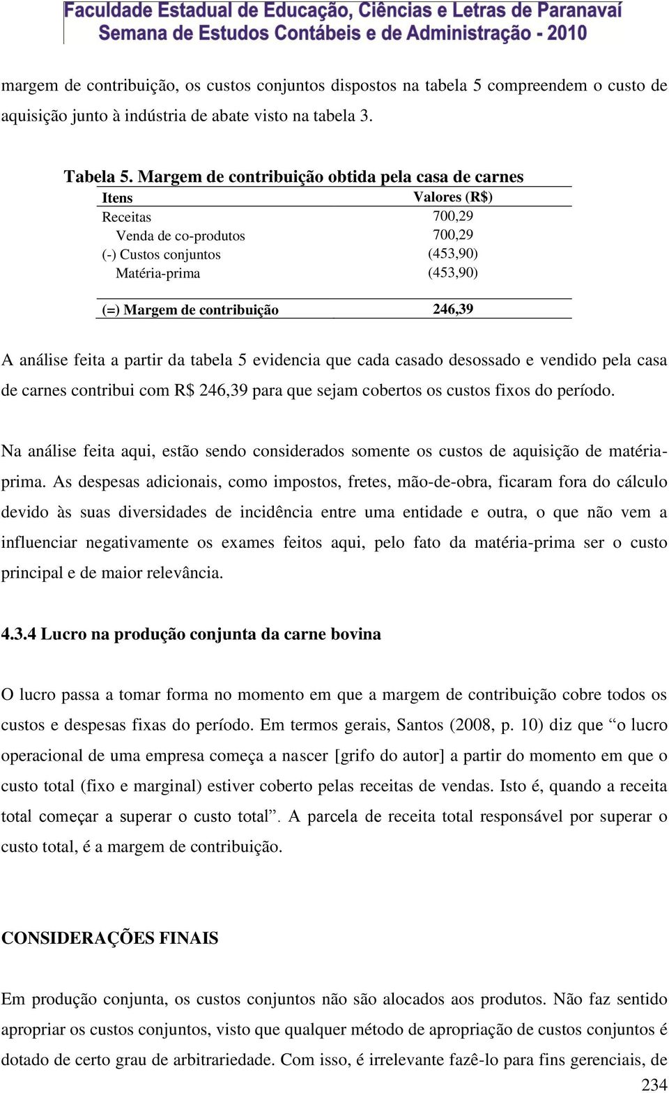 A análise feita a partir da tabela 5 evidencia que cada casado desossado e vendido pela casa de carnes contribui com R$ 246,39 para que sejam cobertos os custos fixos do período.