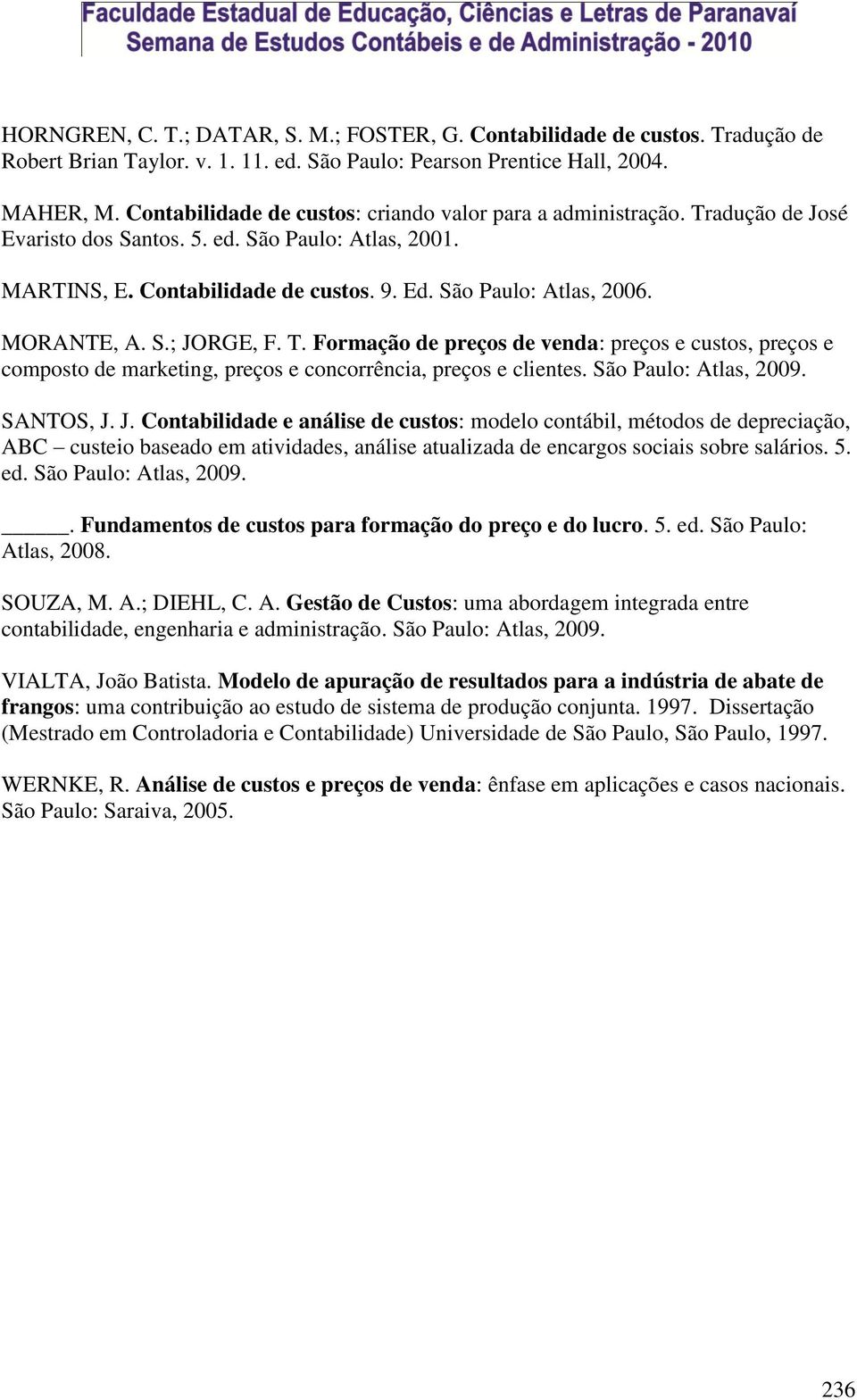 MORANTE, A. S.; JORGE, F. T. Formação de preços de venda: preços e custos, preços e composto de marketing, preços e concorrência, preços e clientes. São Paulo: Atlas, 2009. SANTOS, J. J. Contabilidade e análise de custos: modelo contábil, métodos de depreciação, ABC custeio baseado em atividades, análise atualizada de encargos sociais sobre salários.