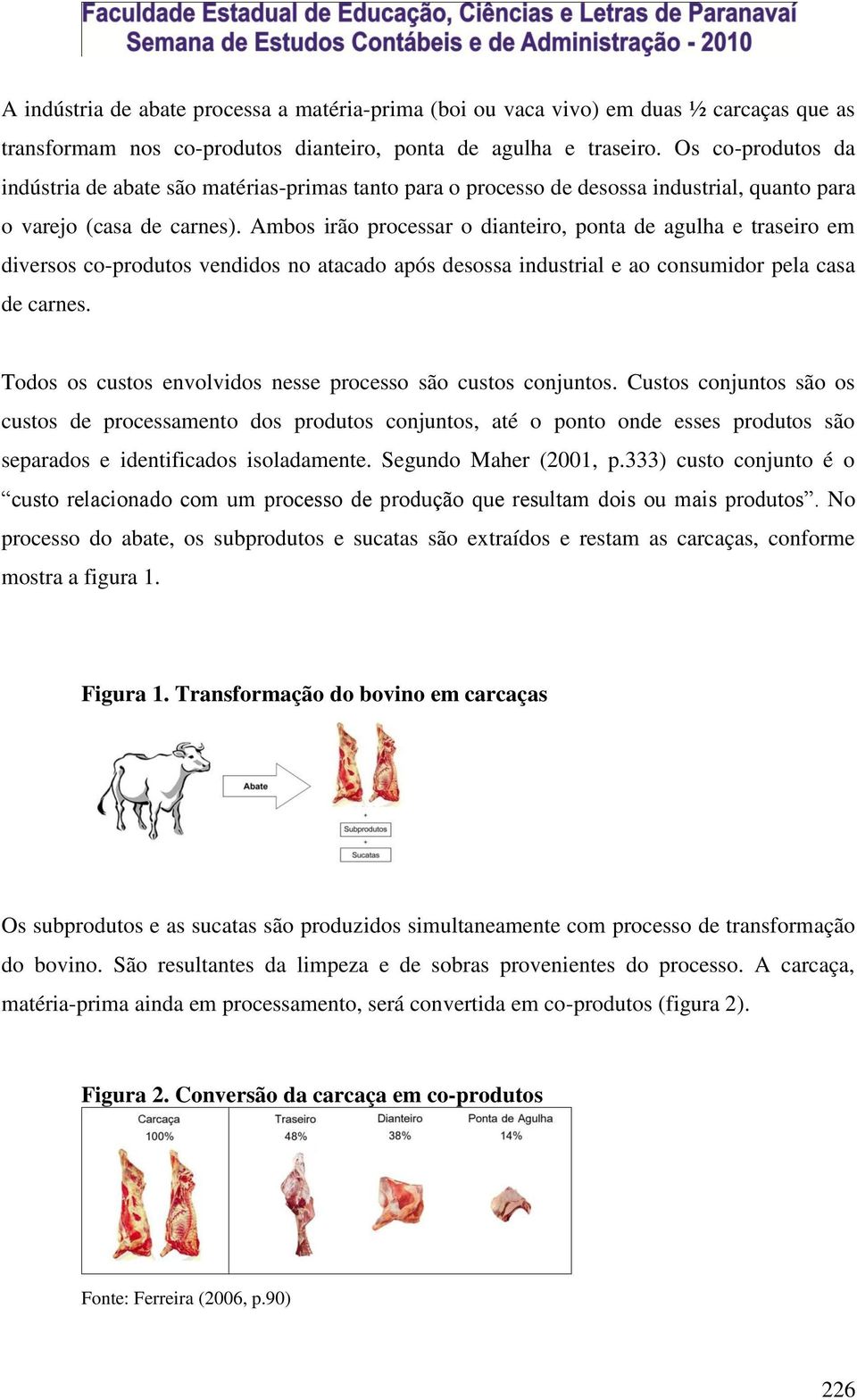 Ambos irão processar o dianteiro, ponta de agulha e traseiro em diversos co-produtos vendidos no atacado após desossa industrial e ao consumidor pela casa de carnes.