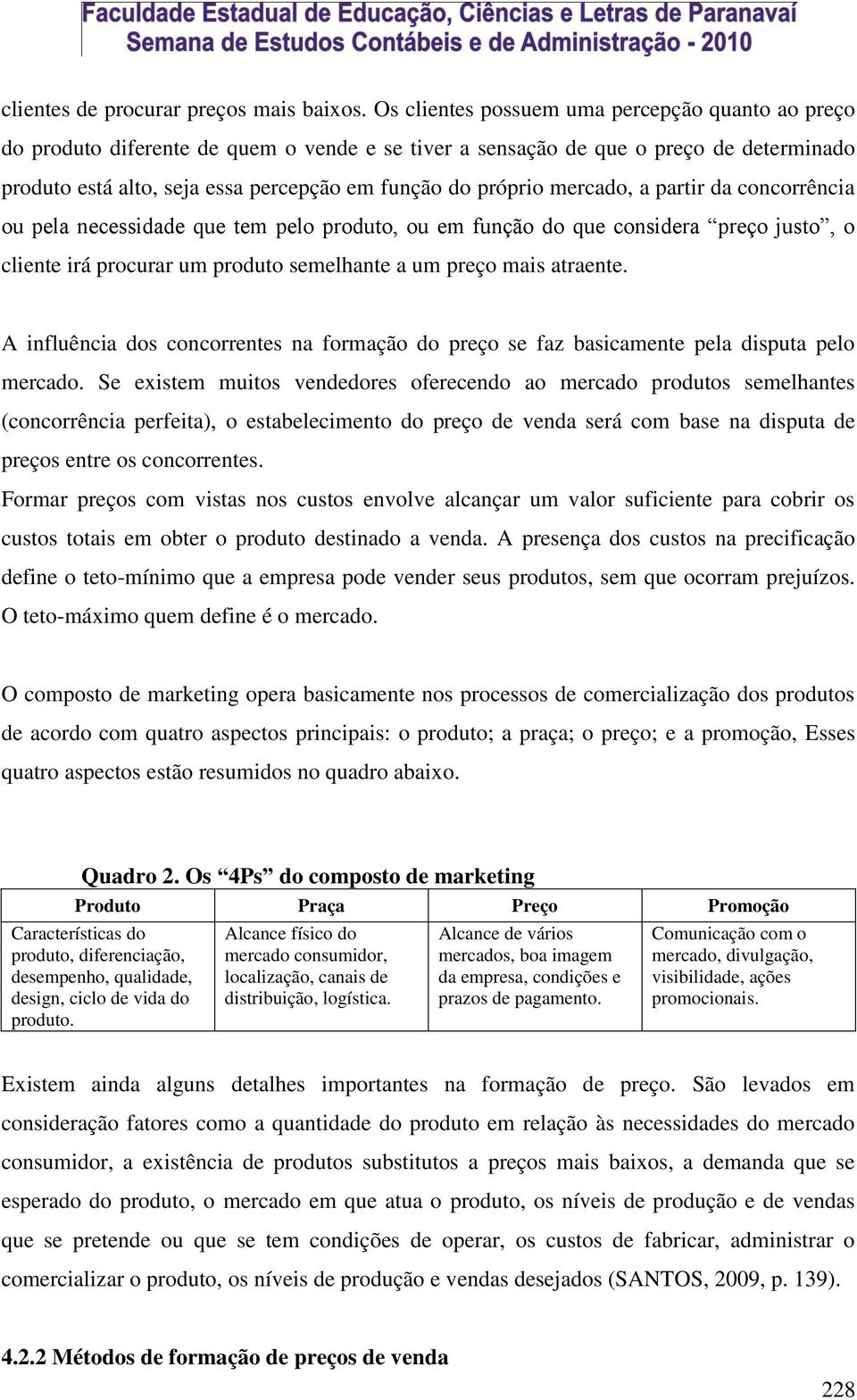 mercado, a partir da concorrência ou pela necessidade que tem pelo produto, ou em função do que considera preço justo, o cliente irá procurar um produto semelhante a um preço mais atraente.