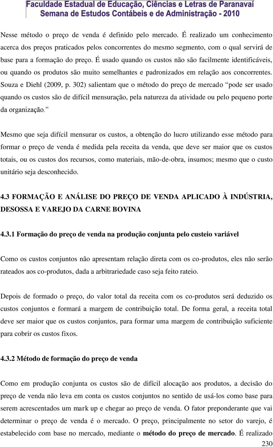 É usado quando os custos não são facilmente identificáveis, ou quando os produtos são muito semelhantes e padronizados em relação aos concorrentes. Souza e Diehl (2009, p.