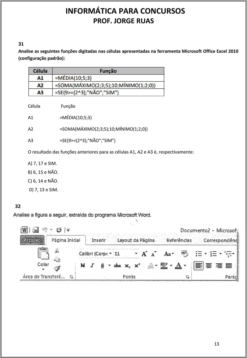 =SOMA(MÁXIMO(2;3;5);10;MÍNIMO(1;2;0)) =SE(9>=(2^3);"NÃO";"SIM") O resultado das funções