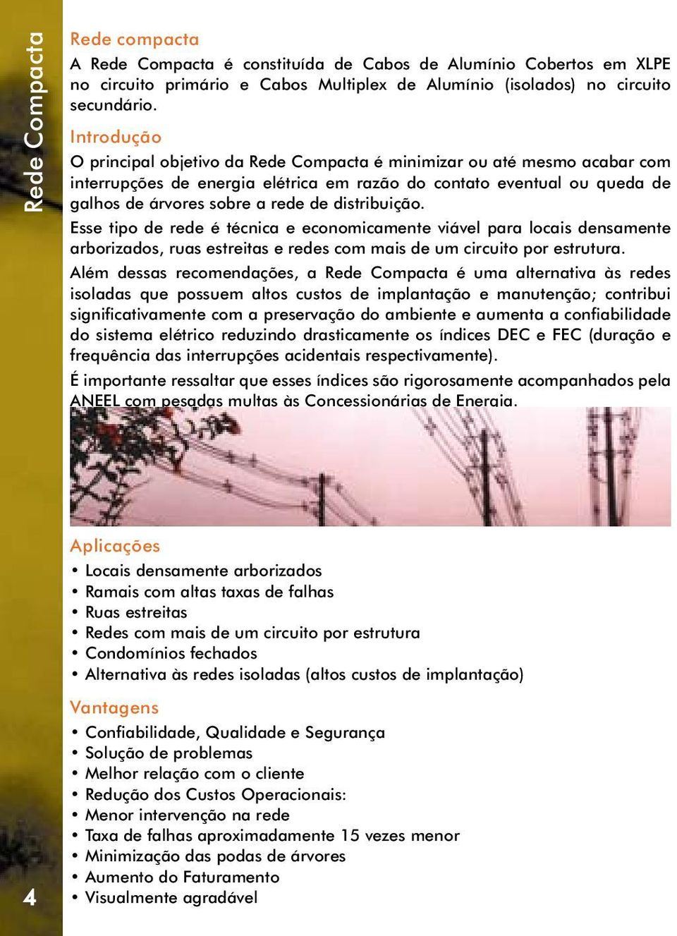 distribuição. Esse tipo de rede é técnica e economicamente viável para locais densamente arborizados, ruas estreitas e redes com mais de um circuito por estrutura.