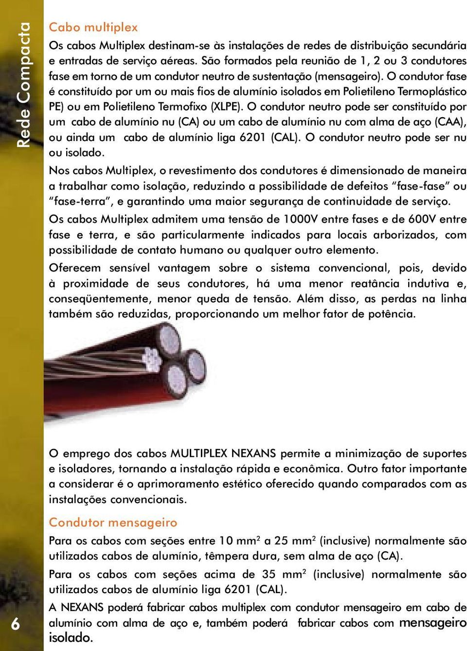 O condutor fase é constituído por um ou mais fios de alumínio isolados em Polietileno Termoplástico PE) ou em Polietileno Termofixo (XLPE).