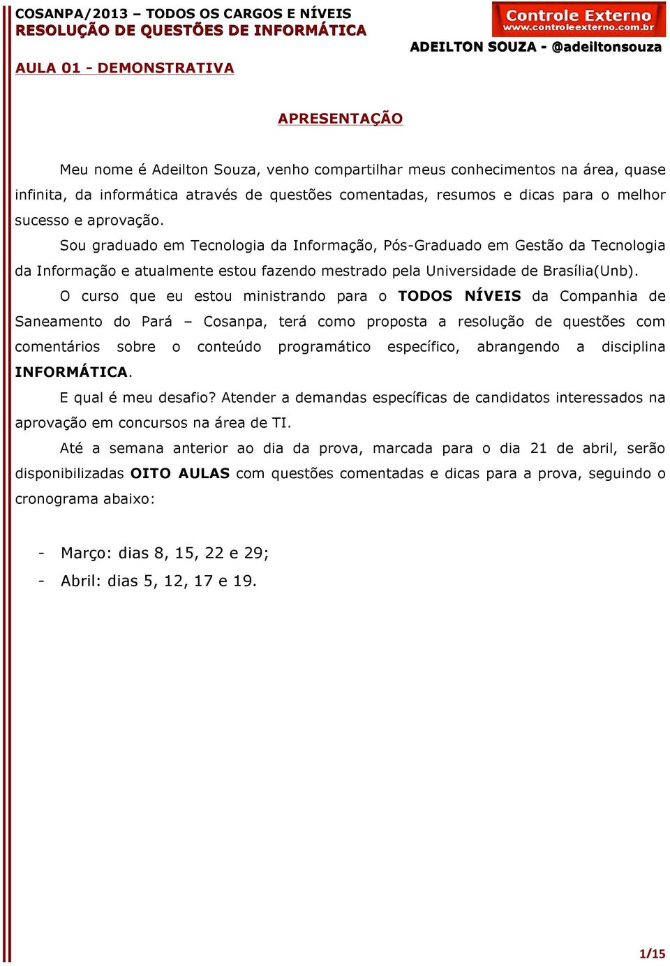 O curso que eu estou ministrando para o TODOS NÍVEIS da Companhia de Saneamento do Pará Cosanpa, terá como proposta a resolução de questões com comentários sobre o conteúdo programático específico,