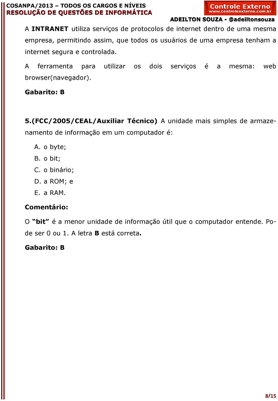 (FCC/2005/CEAL/Auxiliar Técnico) A unidade mais simples de armazenamento de informação em um computador é: A. o byte; B. o bit; C.