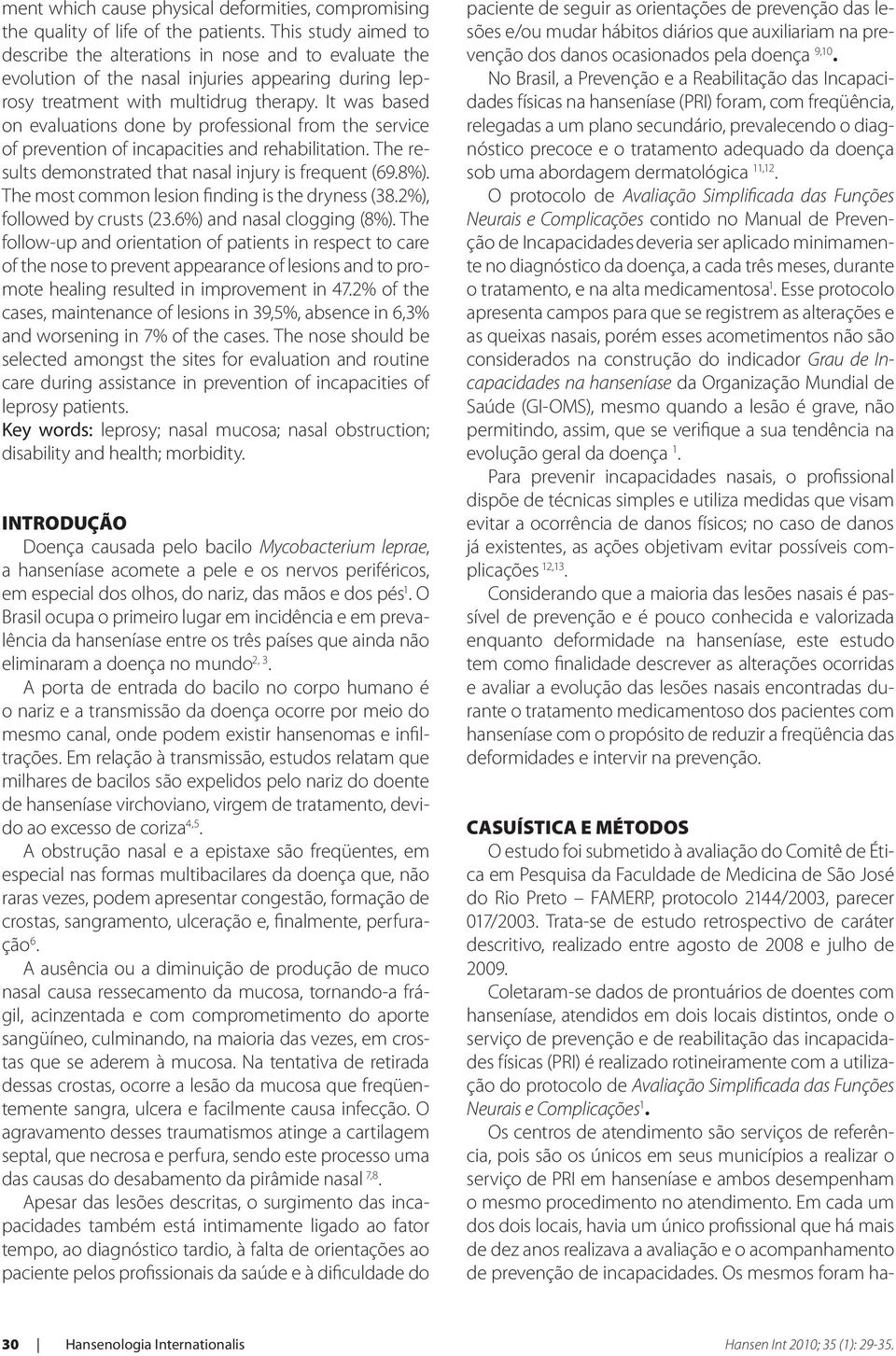 It was based on evaluations done by professional from the service of prevention of incapacities and rehabilitation. The results demonstrated that nasal injury is frequent (69.8%).