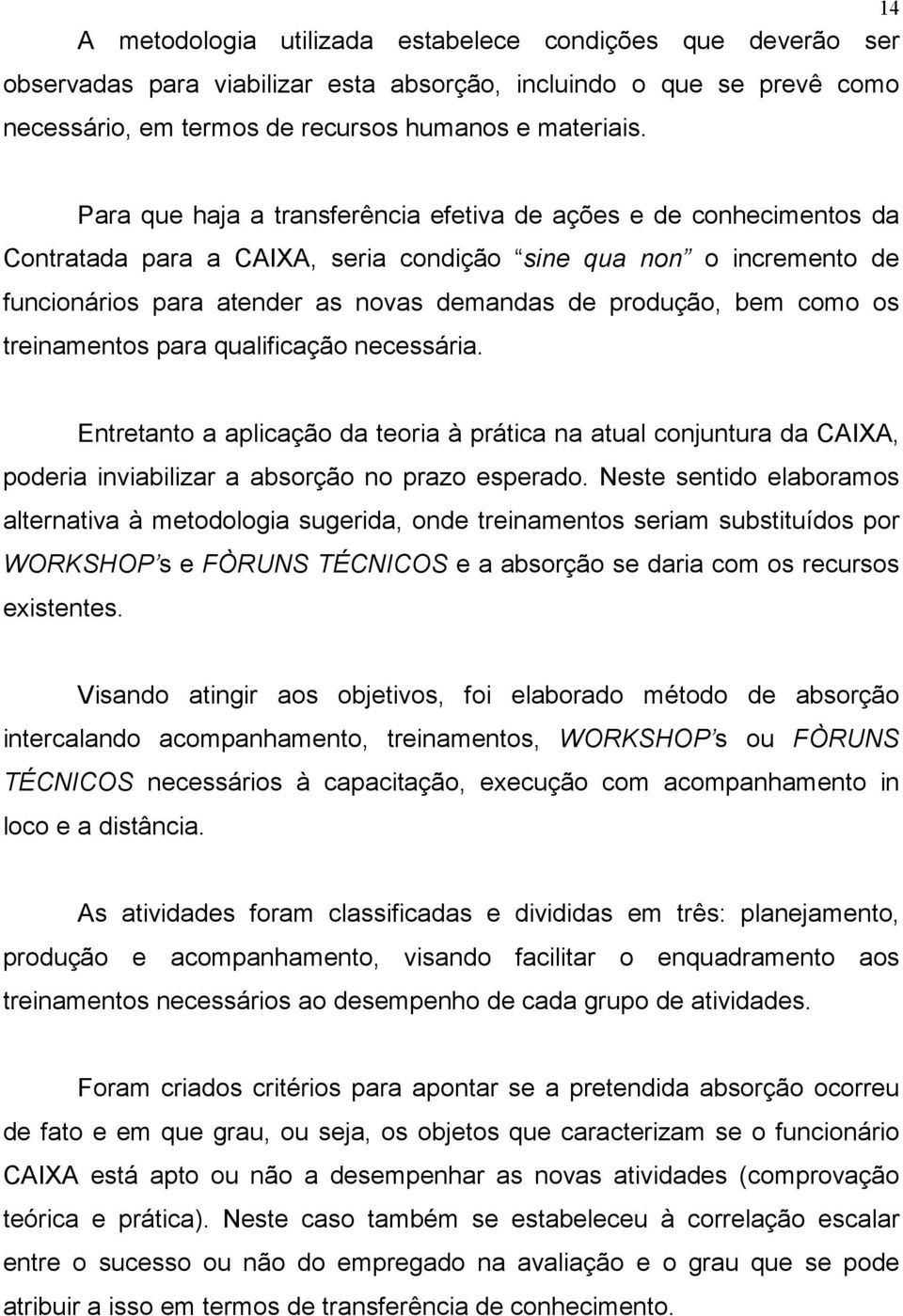 como os treinamentos para qualificação necessária. Entretanto a aplicação da teoria à prática na atual conjuntura da CAIXA, poderia inviabilizar a absorção no prazo esperado.