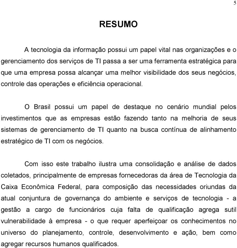 O Brasil possui um papel de destaque no cenário mundial pelos investimentos que as empresas estão fazendo tanto na melhoria de seus sistemas de gerenciamento de TI quanto na busca contínua de