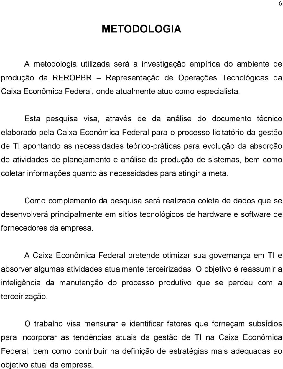 Esta pesquisa visa, através de da análise do documento técnico elaborado pela Caixa Econômica Federal para o processo licitatório da gestão de TI apontando as necessidades teórico-práticas para