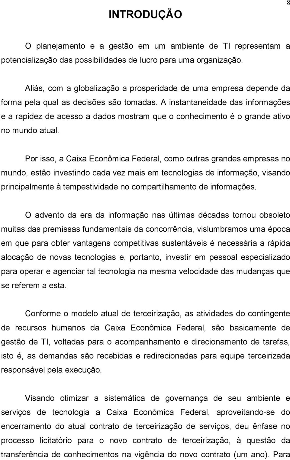 A instantaneidade das informações e a rapidez de acesso a dados mostram que o conhecimento é o grande ativo no mundo atual.