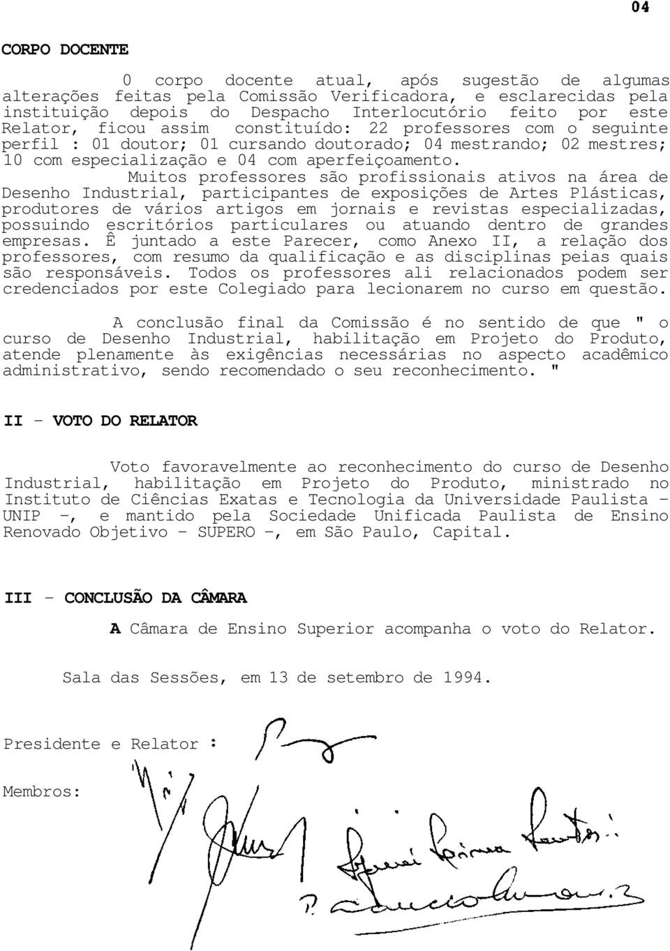 Muitos professores são profissionais ativos na área de Desenho Industrial, participantes de exposições de Artes Plásticas, produtores de vários artigos em jornais e revistas especializadas, possuindo