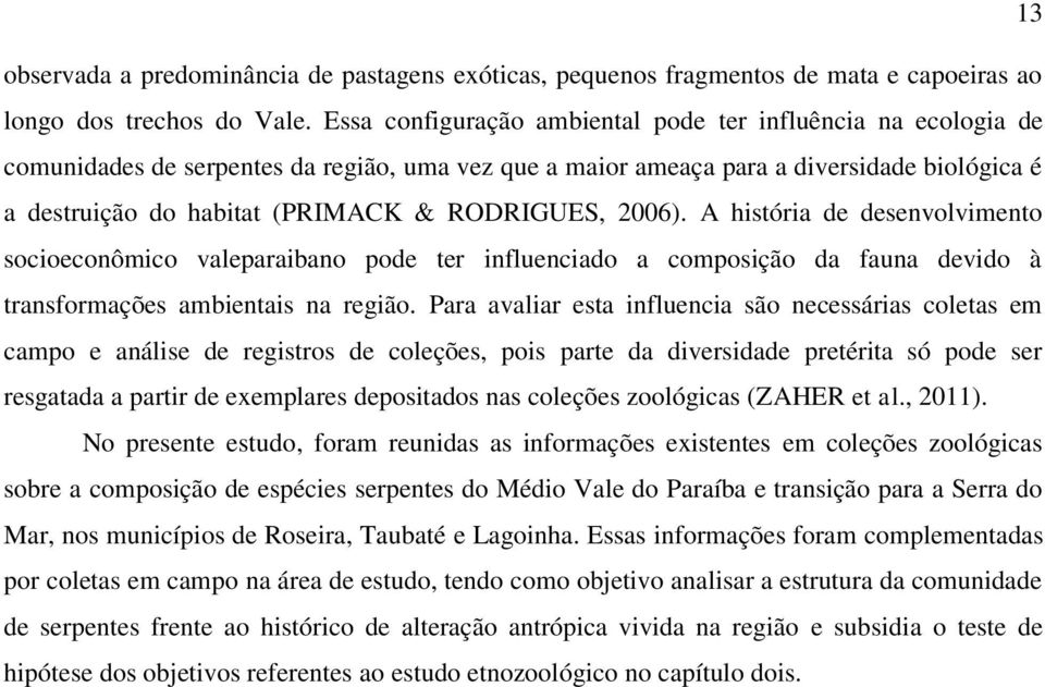 RODRIGUES, 2006). A história de desenvolvimento socioeconômico valeparaibano pode ter influenciado a composição da fauna devido à transformações ambientais na região.