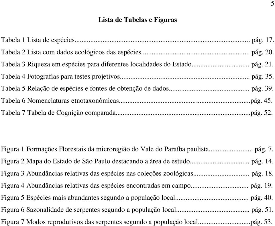 Tabela 7 Tabela de Cognição comparada...pág. 52. Figura 1 Formações Florestais da microregião do Vale do Paraíba paulista... pág. 7. Figura 2 Mapa do Estado de São Paulo destacando a área de estudo.