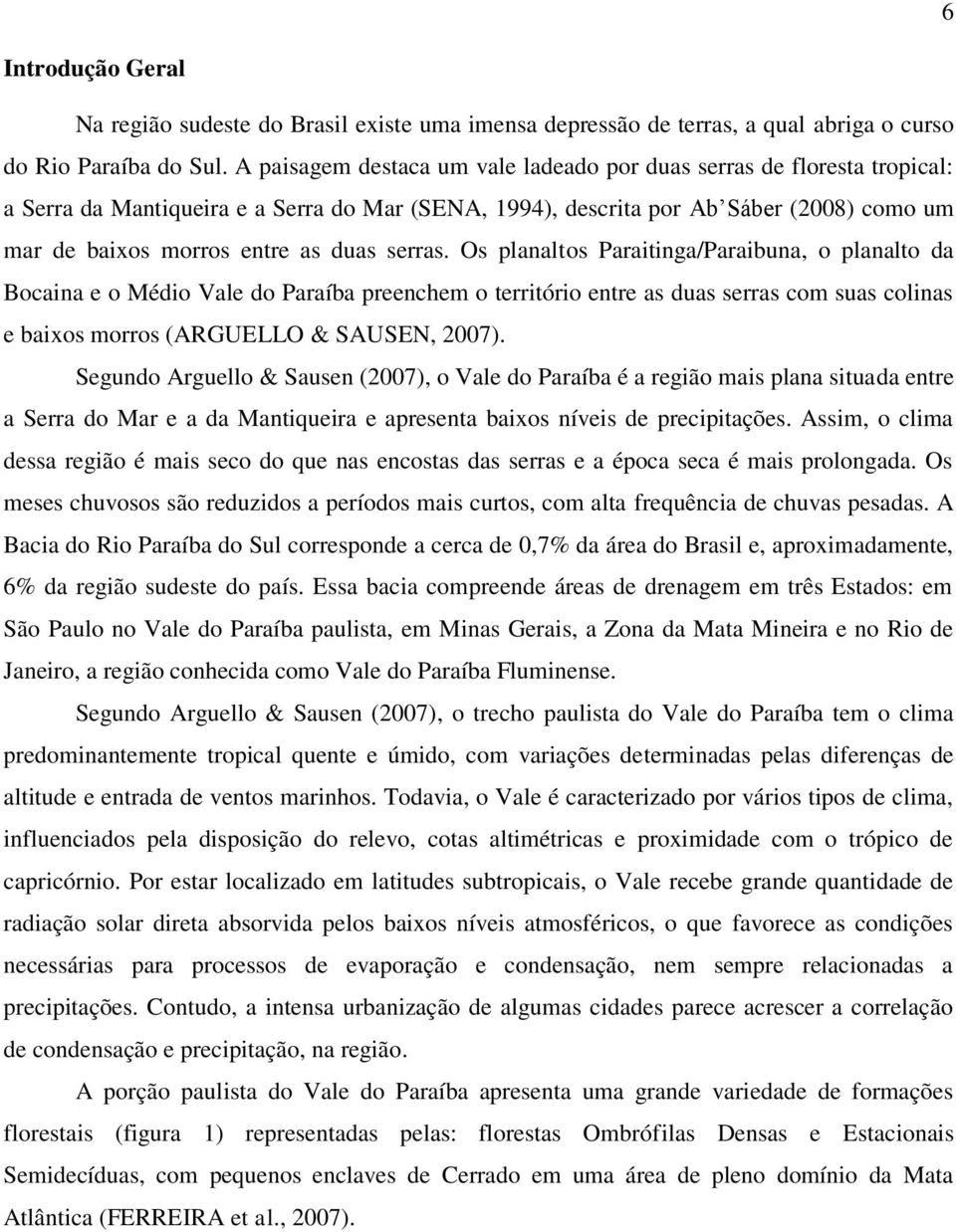 serras. Os planaltos Paraitinga/Paraibuna, o planalto da Bocaina e o Médio Vale do Paraíba preenchem o território entre as duas serras com suas colinas e baixos morros (ARGUELLO & SAUSEN, 2007).