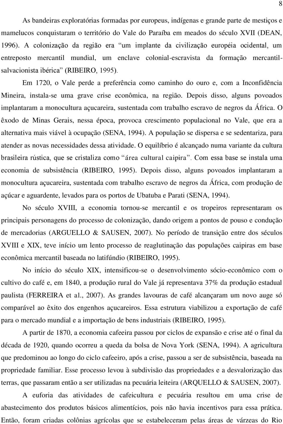 Em 1720, o Vale perde a preferência como caminho do ouro e, com a Inconfidência Mineira, instala-se uma grave crise econômica, na região.