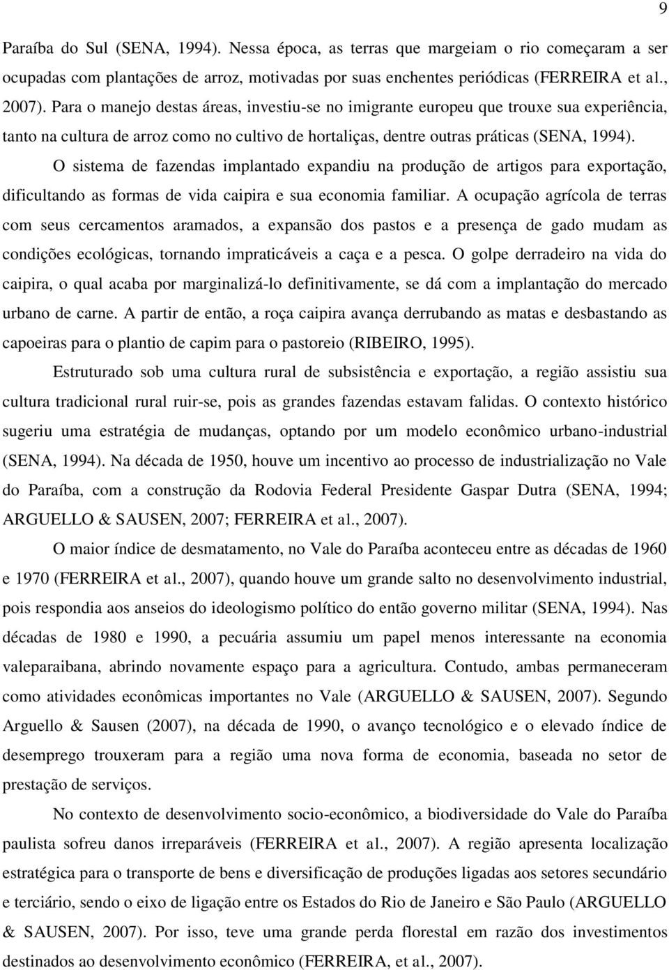 O sistema de fazendas implantado expandiu na produção de artigos para exportação, dificultando as formas de vida caipira e sua economia familiar.