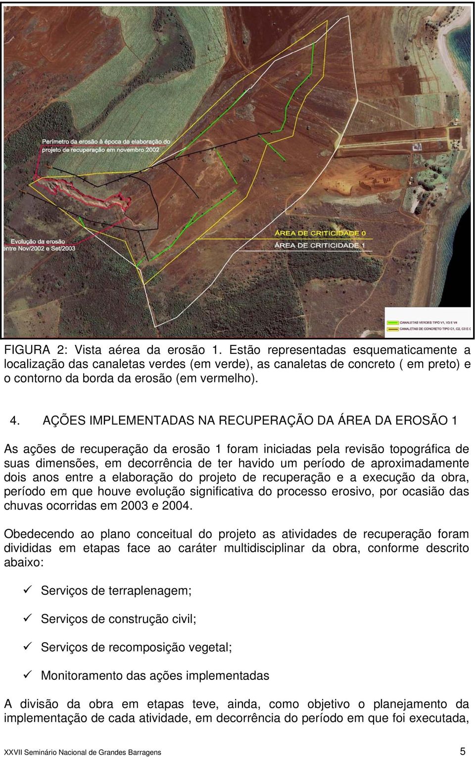 AÇÕES IMPLEMENTADAS NA RECUPERAÇÃO DA ÁREA DA EROSÃO 1 As ações de recuperação da erosão 1 foram iniciadas pela revisão topográfica de suas dimensões, em decorrência de ter havido um período de