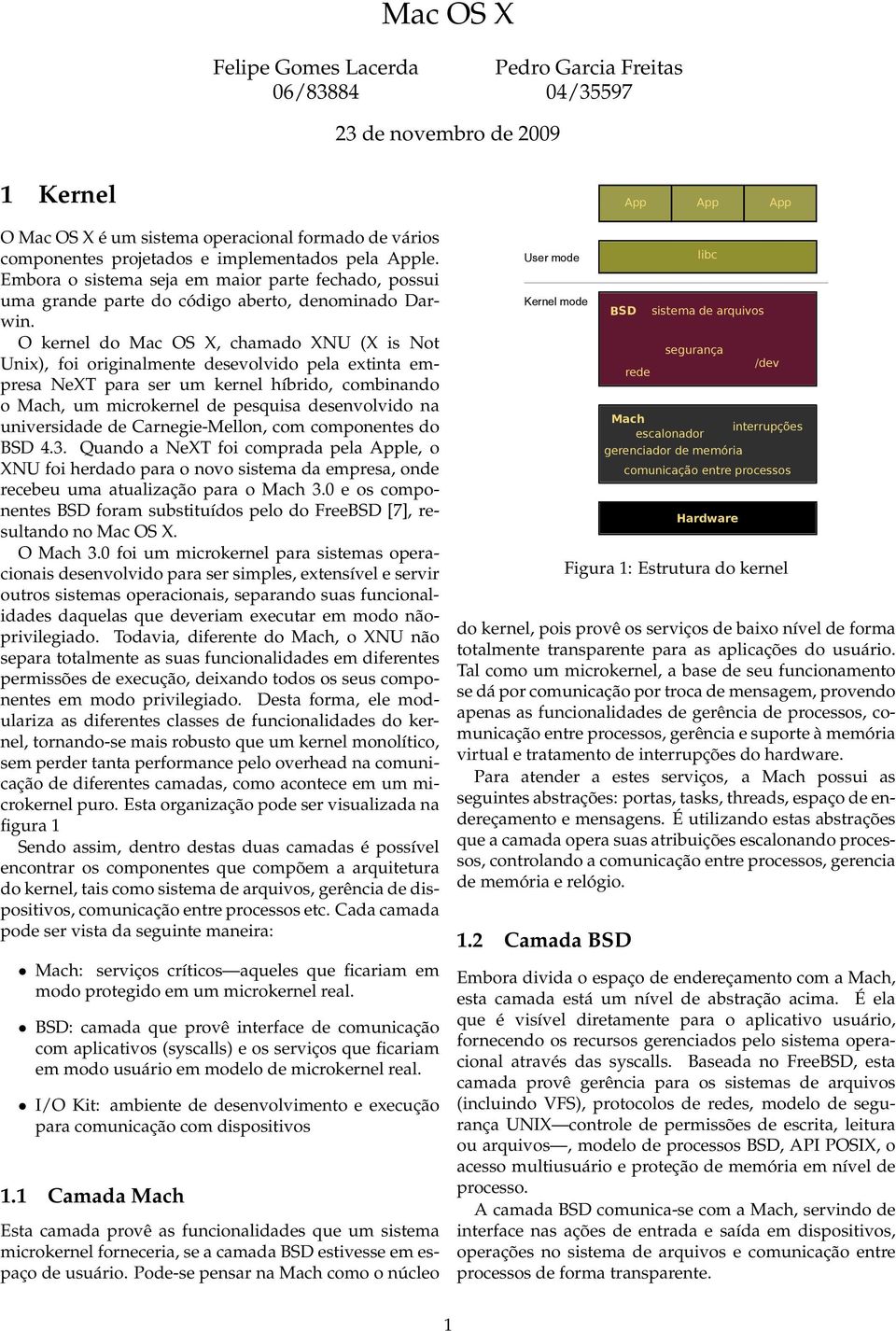 O kernel do Mac OS X, chamado XNU (X is Not Unix), foi originalmente desevolvido pela extinta empresa NeXT para ser um kernel híbrido, combinando o Mach, um microkernel de pesquisa desenvolvido na