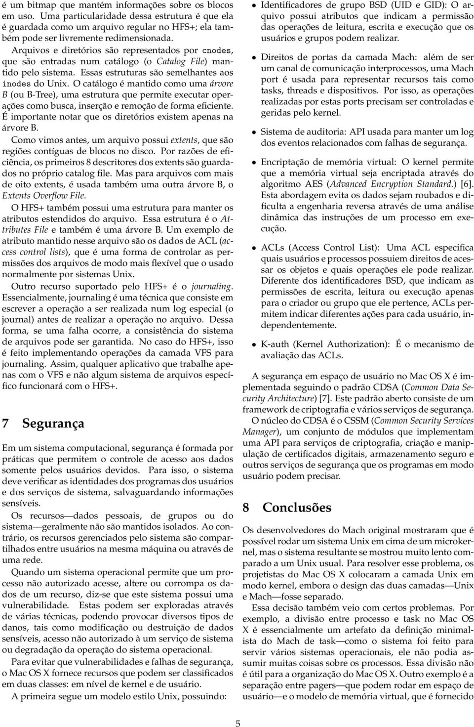 O catálogo é mantido como uma árvore B (ou B-Tree), uma estrutura que permite executar operações como busca, inserção e remoção de forma eficiente.