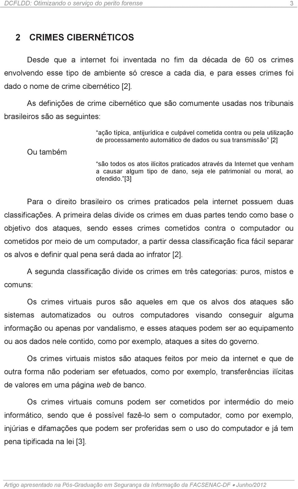 As definições de crime cibernético que são comumente usadas nos tribunais brasileiros são as seguintes: Ou também ação típica, antijurídica e culpável cometida contra ou pela utilização de