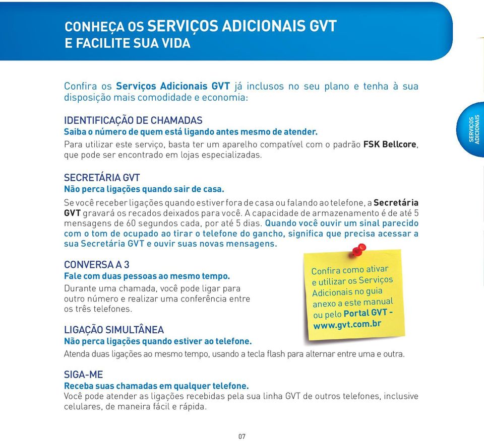 SECRETÁRIA GVT Não perca ligações quando sair de casa. Se você receber ligações quando estiver fora de casa ou falando ao telefone, a Secretária GVT gravará os recados deixados para você.