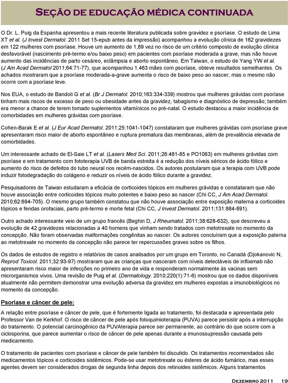 Houve um aumento de 1,89 vez no risco de um critério composto de evolução clínica desfavorável (nascimento pré-termo e/ou baixo peso) em pacientes com psoríase moderada a grave, mas não houve aumento