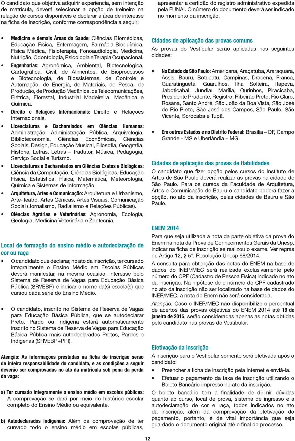 Medicina e demais Áreas da Saúde: Ciências Biomédicas, Educação Física, Enfermagem, Farmácia-Bioquímica, Física Médica, Fisioterapia, Fonoaudiologia, Medicina, Nutrição, Odontologia, Psicologia e