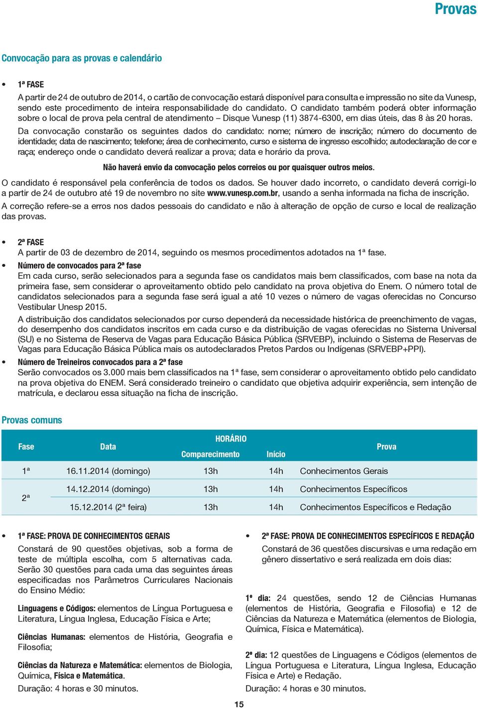 Da convocação constarão os seguintes dados do candidato: nome; número de inscrição; número do documento de identidade; data de nascimento; telefone; área de conhecimento, curso e sistema de ingresso