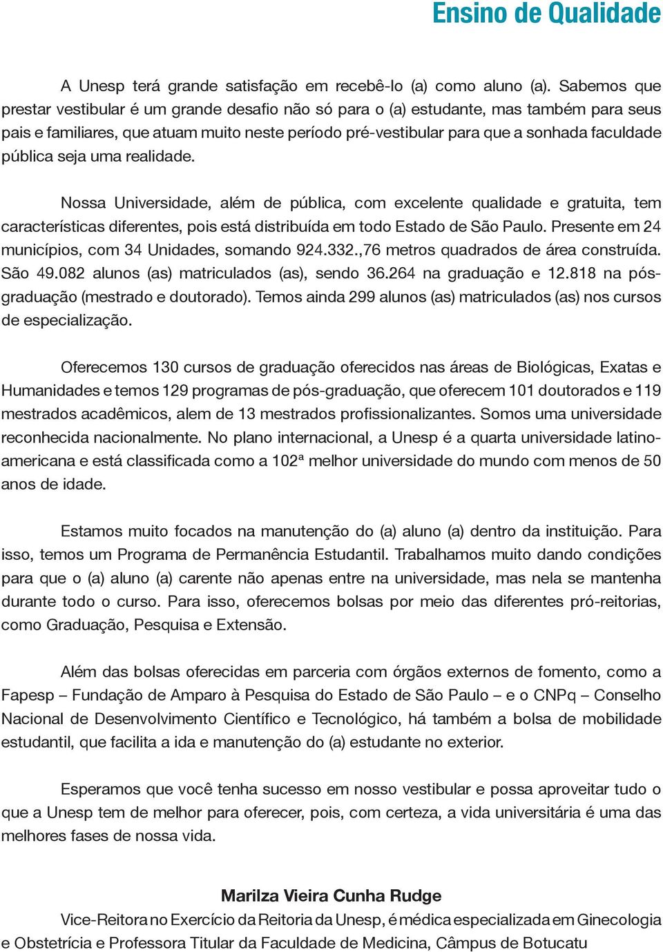 pública seja uma realidade. Nossa Universidade, além de pública, com excelente qualidade e gratuita, tem características diferentes, pois está distribuída em todo Estado de São Paulo.