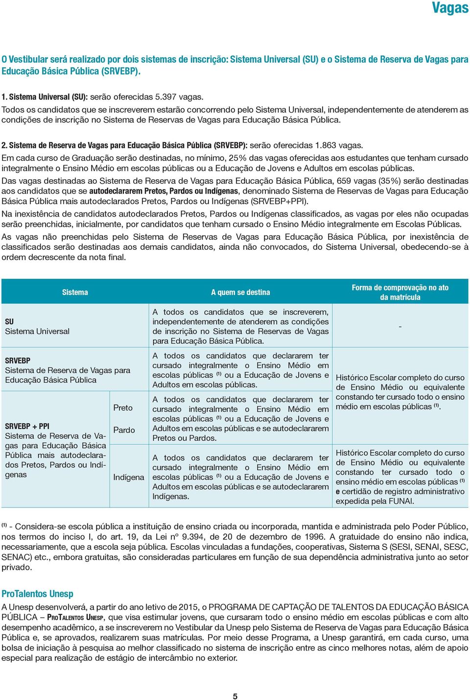 Todos os candidatos que se inscreverem estarão concorrendo pelo Sistema Universal, independentemente de atenderem as condições de inscrição no Sistema de Reservas de Vagas para Educação Básica