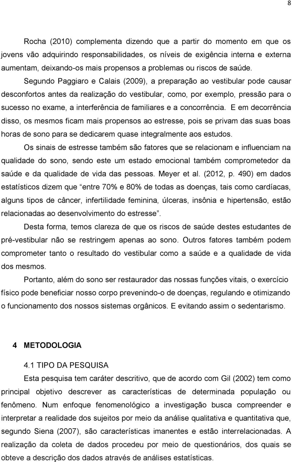 Segundo Paggiaro e Calais (2009), a preparação ao vestibular pode causar desconfortos antes da realização do vestibular, como, por exemplo, pressão para o sucesso no exame, a interferência de