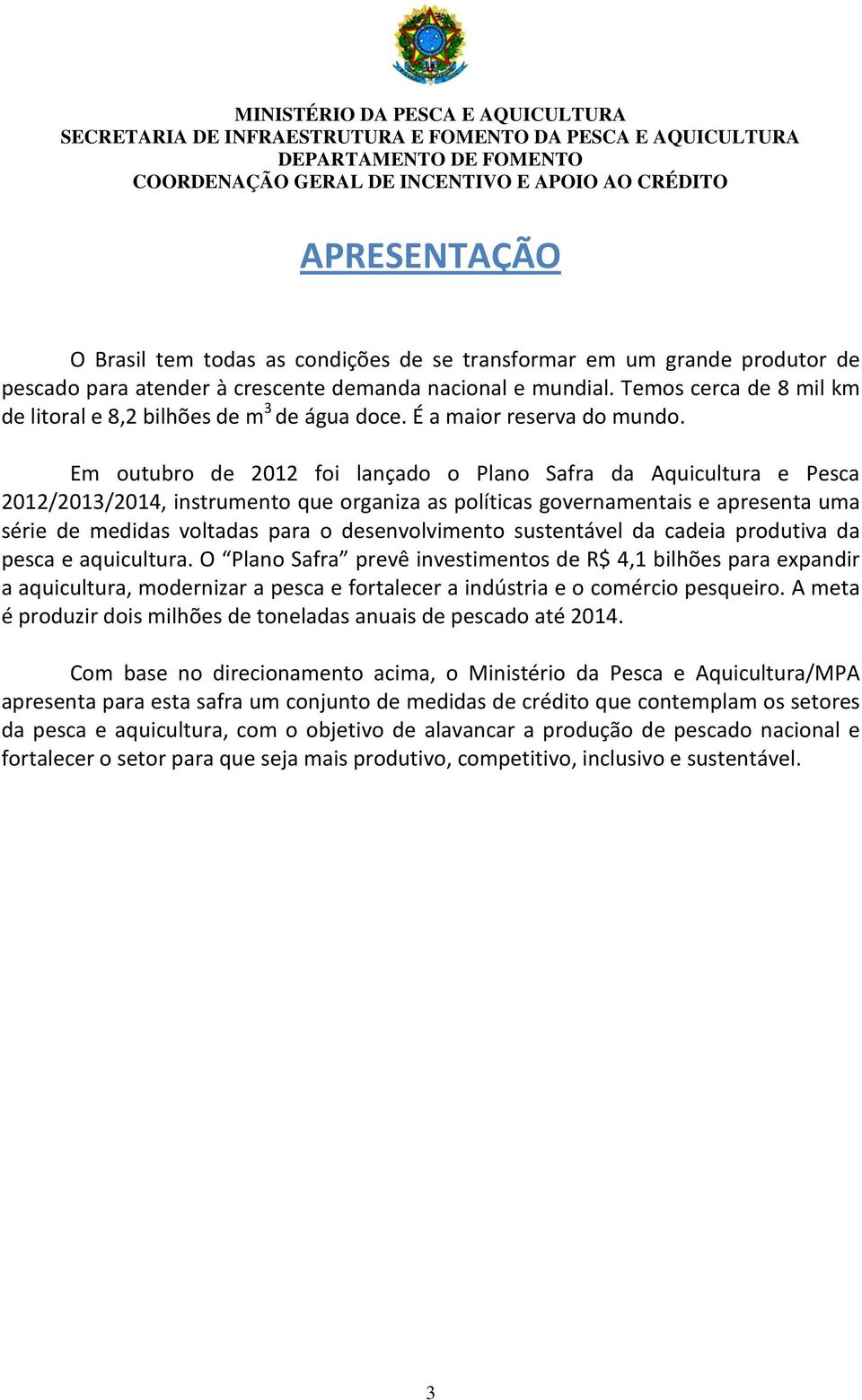 Em outubro de 2012 foi lançado o Plano Safra da Aquicultura e Pesca 2012/2013/2014, instrumento que organiza as políticas governamentais e apresenta uma série de medidas voltadas para o