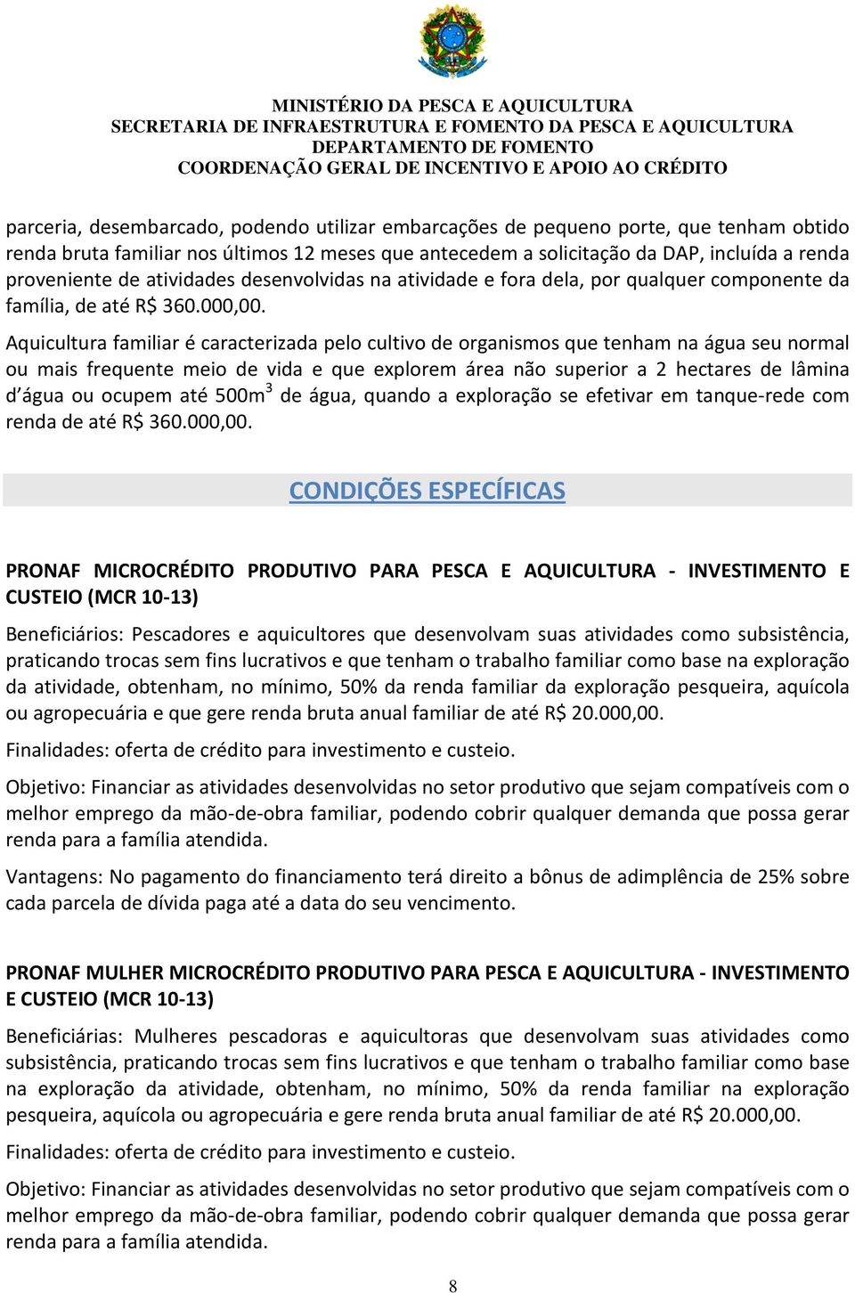 Aquicultura familiar é caracterizada pelo cultivo de organismos que tenham na água seu normal ou mais frequente meio de vida e que explorem área não superior a 2 hectares de lâmina d água ou ocupem