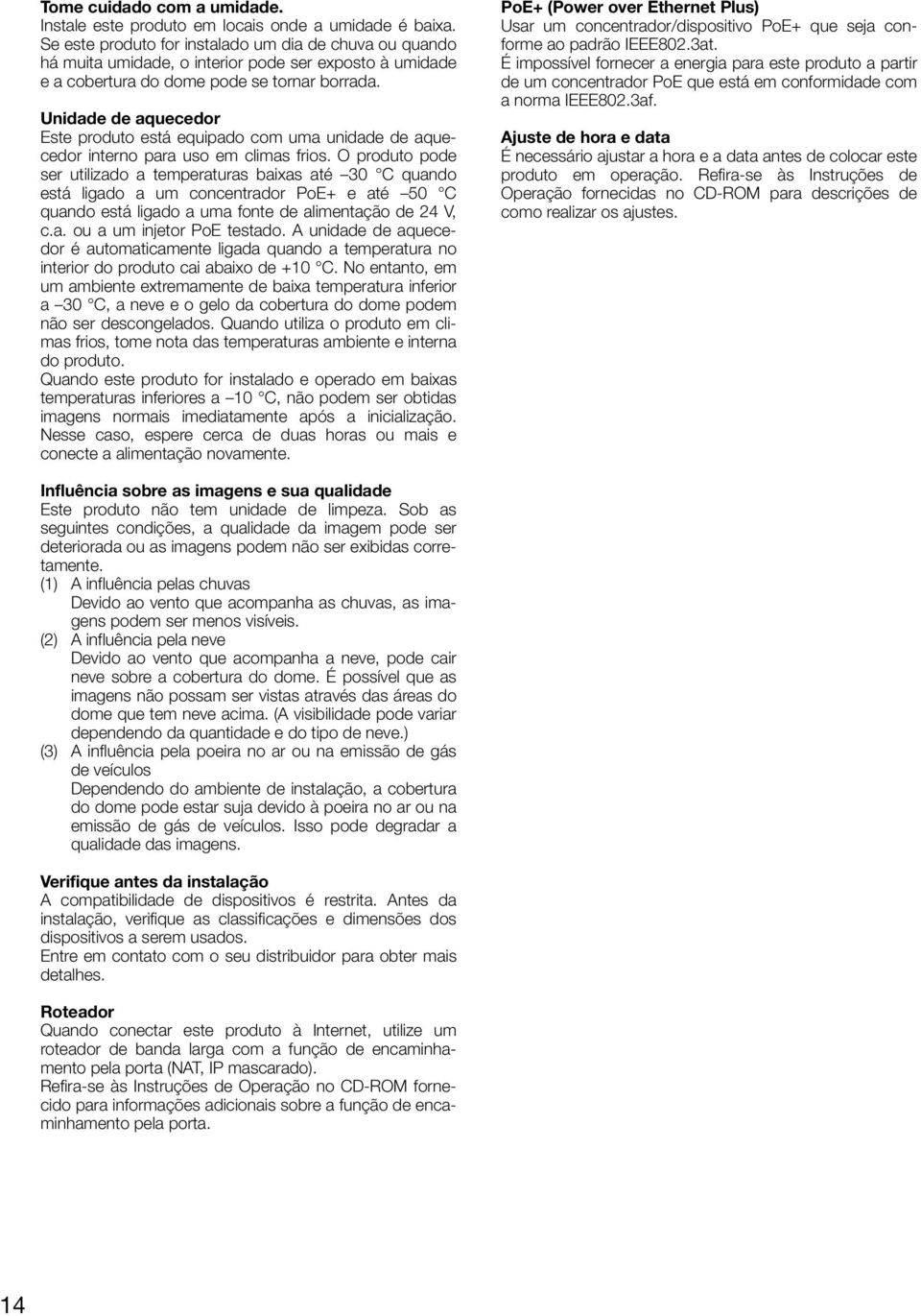 Unidade de aquecedor Este produto está equipado com uma unidade de aquecedor interno para uso em climas frios.