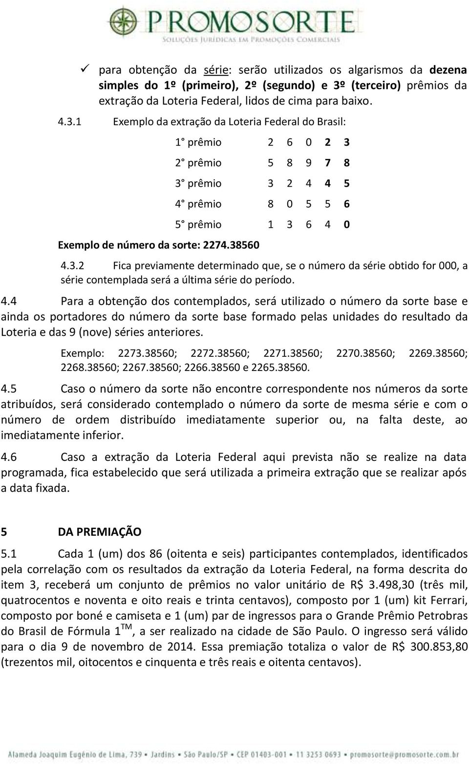 4.4 Para a obtenção dos contemplados, será utilizado o número da sorte base e ainda os portadores do número da sorte base formado pelas unidades do resultado da Loteria e das 9 (nove) séries