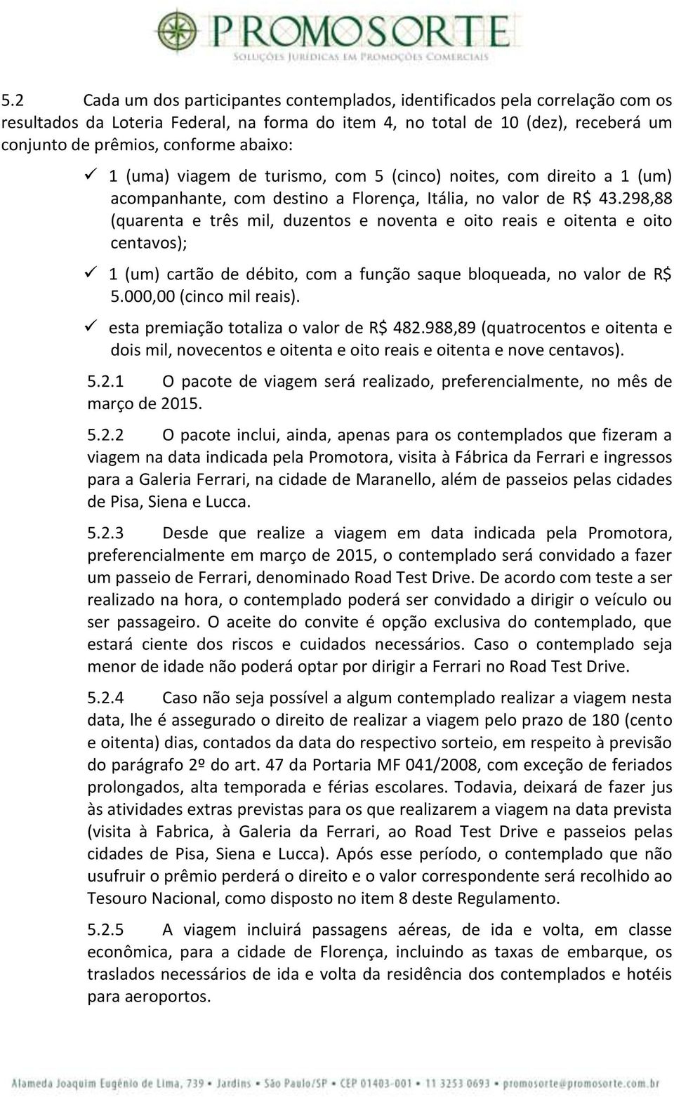 298,88 (quarenta e três mil, duzentos e noventa e oito reais e oitenta e oito centavos); 1 (um) cartão de débito, com a função saque bloqueada, no valor de R$ 5.000,00 (cinco mil reais).