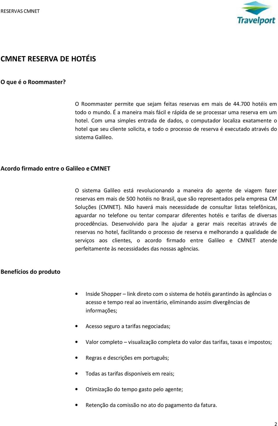 Com uma simples entrada de dados, o computador localiza exatamente o hotel que seu cliente solicita, e todo o processo de reserva é executado através do sistema Galileo.