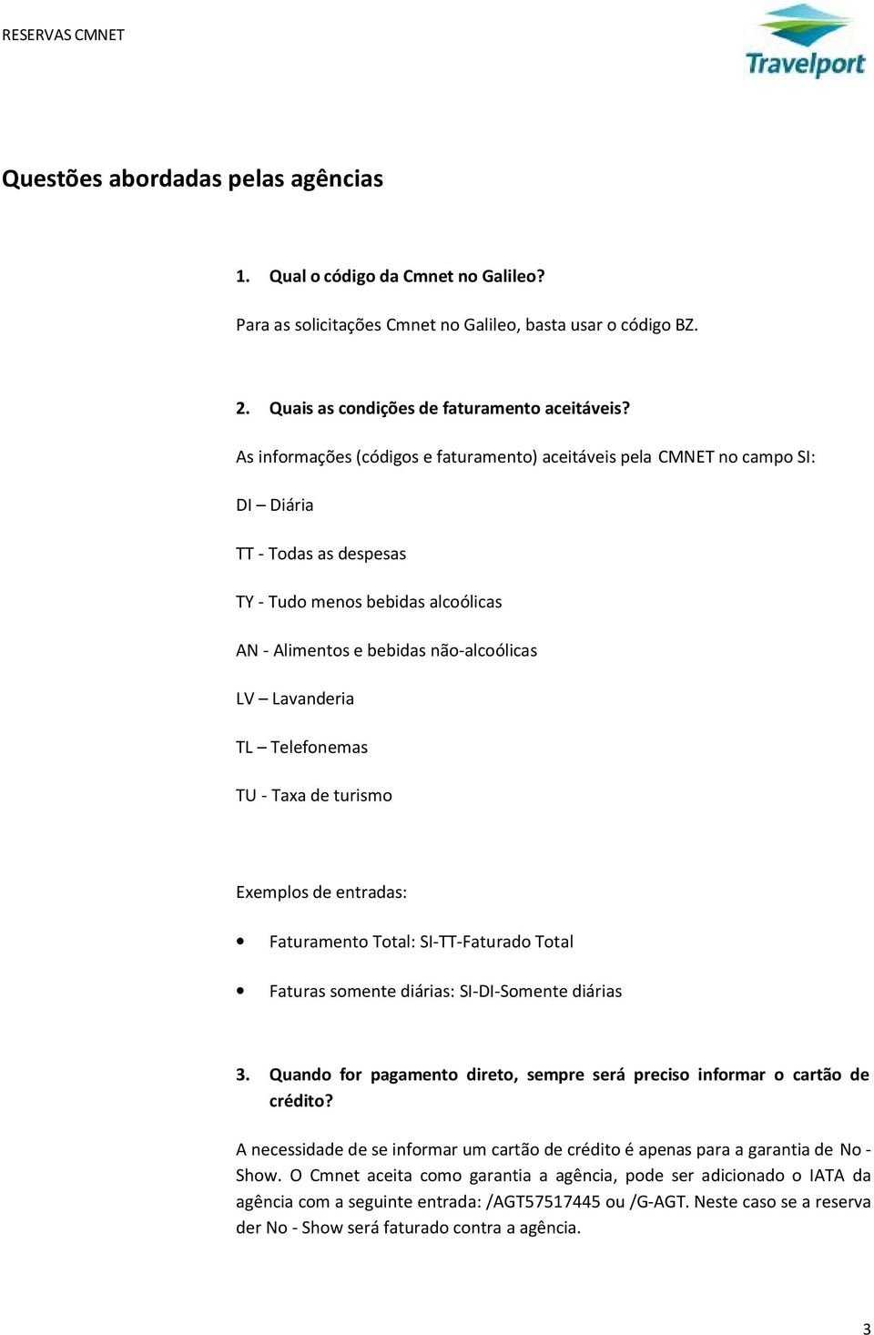 Telefonemas TU - Taxa de turismo Exemplos de entradas: Faturamento Total: SI-TT-Faturado Total Faturas somente diárias: SI-DI-Somente diárias 3.